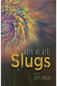 When We Were Slugs