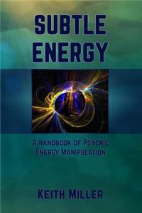 Subtle Energy: A Handbook of Psychic Energy Manipulation