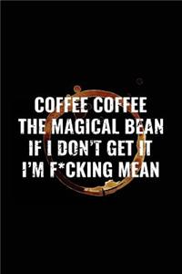Coffee Coffee The Magical Bean If I Don't Get It I'm F*cking Mean
