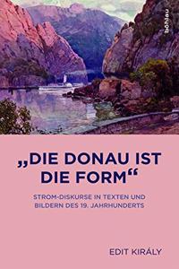 Die Donau Ist Die Form: Strom-Diskurse in Texten Und Bildern Des 19. Jahrhunderts