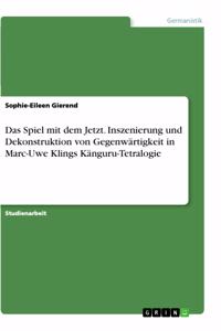 Das Spiel mit dem Jetzt. Inszenierung und Dekonstruktion von Gegenwärtigkeit in Marc-Uwe Klings Känguru-Tetralogie