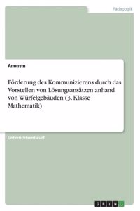 Förderung des Kommunizierens durch das Vorstellen von Lösungsansätzen anhand von Würfelgebäuden (3. Klasse Mathematik)