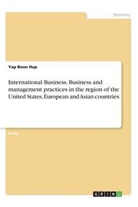 International Business. Business and management practices in the region of the United States, European and Asian countries