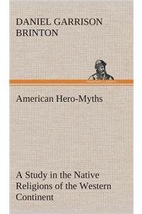 American Hero-Myths A Study in the Native Religions of the Western Continent