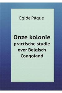 Onze Kolonie Practische Studie Over Belgisch Congoland