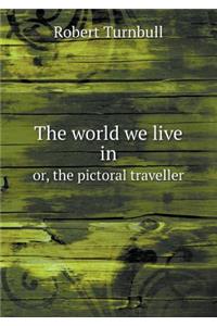 The World We Live in Or, the Pictoral Traveller