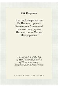 A Brief Sketch of the Life of Her Imperial Majesty of Blessed Memory, Empress Maria Feodorovna
