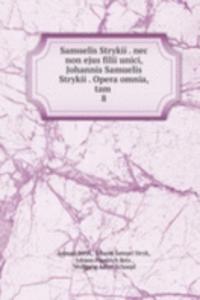 Samuelis Strykii . nec non ejus filii unici, Johannis Samuelis Strykii . Opera omnia, tam .