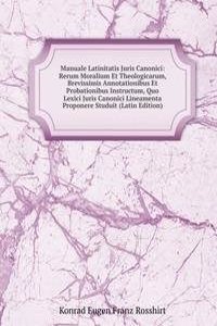 Manuale Latinitatis Juris Canonici: Rerum Moralium Et Theologicarum, Brevissimis Annotationibus Et Probationibus Instructum, Quo Lexici Juris Canonici Lineamenta Proponere Studuit (Latin Edition)
