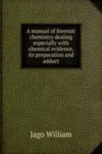 manual of forensic chemistry dealing especially with chemical evidence, its preparation and adduct
