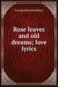 Rose leaves and old dreams; love lyrics