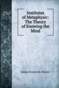 Institutes of Metaphysic: The Theory of Knowing the Mind