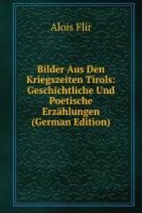 Bilder Aus Den Kriegszeiten Tirols: Geschichtliche Und Poetische Erzahlungen (German Edition)