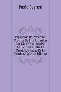 Exposicion Del Miserere.: Practica De Interior. Vnion Con Dios.Y Apologia Por La Concordia Entre La Quietud, Y Fatiga De La Oracion. (Spanish Edition)