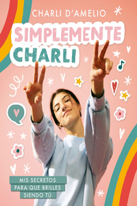 Simplemente Charli: MIS Secretos Para Que Brilles Siendo Tú / Essentially Charli: The Ultimate Guide to Keeping It Real