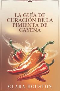 La Guía de Curación de la Pimienta de Cayena
