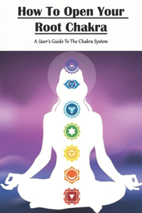 How To Open Your Root Chakra_ A User's Guide To The Chakra System