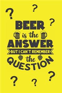 Beer is The Answer But I Cant Remember The Question