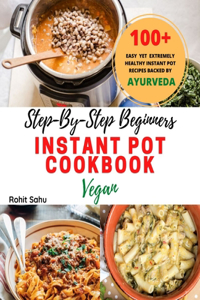Step-By-Step Beginners Instant Pot Cookbook (Vegan)