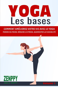 Yoga - Les bases: Comment améliorez votre vie avec le Yoga perdre du poids, réduire le stress, augmenter la flexibilité