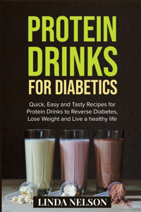 Protein Drinks for Diabetics: Quick, Easy and Tasty Recipes for Protein Drinks to Reverse Diabetes, Lose Weight and Live a Healthy Life