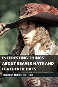 Interesting Things About Beaver Hats and Feathered Hats