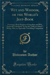 Wit and Wisdom, or the World's Jest-Book