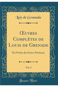 Oeuvres Complï¿½tes de Louis de Grenade, Vol. 4: de L'Ordre Des Frï¿½res-PRï¿½Cheurs (Classic Reprint): de L'Ordre Des Frï¿½res-PRï¿½Cheurs (Classic Reprint)