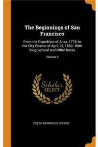 The Beginnings of San Francisco: From the Expedition of Anza, 1774, to the City Charter of April 15, 1850: With Biographical and Other Notes; Volume 2