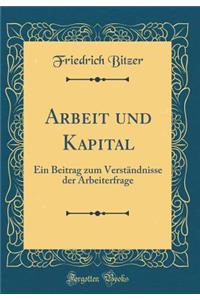 Arbeit und Kapital: Ein Beitrag zum Verständnisse der Arbeiterfrage (Classic Reprint)