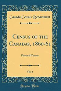 Census of the Canadas, 1860-61, Vol. 1: Personal Census (Classic Reprint)