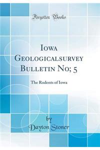 Iowa Geologicalsurvey Bulletin No; 5: The Rodents of Iowa (Classic Reprint)