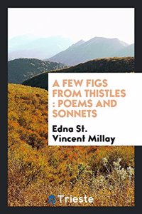 A Few Figs from Thistles: Poems and Sonnets: Poems and Sonnets