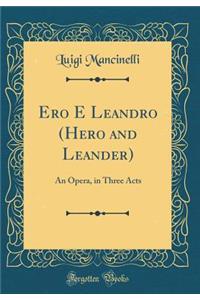 Ero E Leandro (Hero and Leander): An Opera, in Three Acts (Classic Reprint)