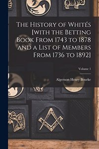 History of Whités [with the Betting Book From 1743 to 1878 and a List of Members From 1736 to 1892]; Volume 1