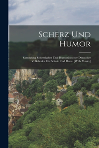 Scherz Und Humor: Sammlung Scherzhafter Und Humoristischer Deutscher Volkslieder Für Schule Und Haus. [With Music.]