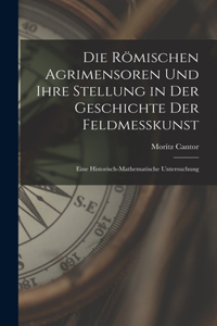 Römischen Agrimensoren Und Ihre Stellung in Der Geschichte Der Feldmesskunst