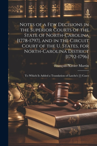 Notes of a Few Decisions in the Superior Courts of the State of North-Carolina [1778-1797], and in the Circuit Court of the U. States, for North-Carolina District [1792-1796]