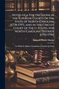 Notes of a Few Decisions in the Superior Courts of the State of North-Carolina [1778-1797], and in the Circuit Court of the U. States, for North-Carolina District [1792-1796]