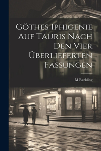 Göthes Iphigenie Auf Tauris Nach Den Vier Überlieferten Fassungen
