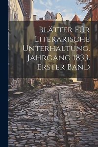 Blätter für literarische Unterhaltung. Jahrgang 1833. Erster Band