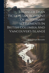 Stranger Than Fiction [an Account Of Missionary Settlements In British Columbia And Vancouver's Island]