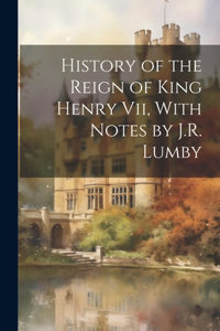 History of the Reign of King Henry Vii, With Notes by J.R. Lumby