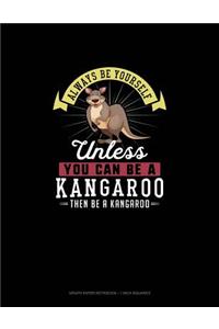 Always Be Yourself Unless You Can Be A Kangaroo Then Be A Kangaroo