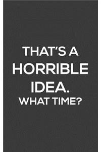 That's A Horrible Idea. What Time?: That's A Horrible Idea. What Time ? Funny Party Notebook for Parties With Sarcastic Humor Joke Quote for Bold and Cool Spontaneous People! Doodle Di