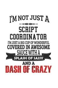 I'm Not Just A Script Coordinator I'm Just A Big Cup Of Wonderful Covered In Awesome Sauce With A Splash Of Sassy And A Dash Of Crazy