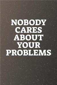 Nobody Cares About Your Problems
