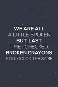 We Are All A Little Broken But Last Time I Checked, Broken Crayons Still Color The Same