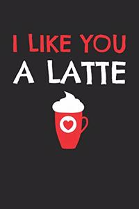 Valentine's Day Notebook - I Like You A Latte Funny Valentine's Day Coffee Lover - Valentine's Day Journal