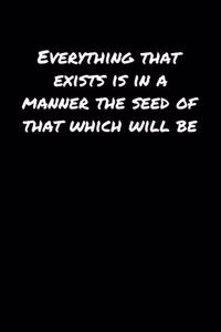 Everything That Exists Is In A Manner The Seed Of That Which Will Be